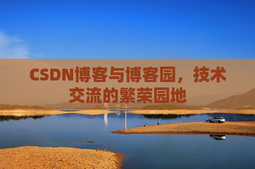 CSDN博客与博客园,技术交流的繁荣园地
